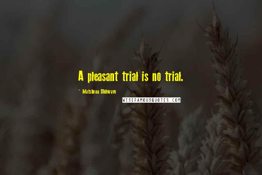 Matshona Dhliwayo Quotes: A pleasant trial is no trial.