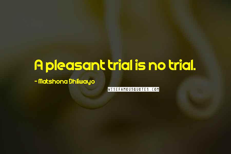 Matshona Dhliwayo Quotes: A pleasant trial is no trial.