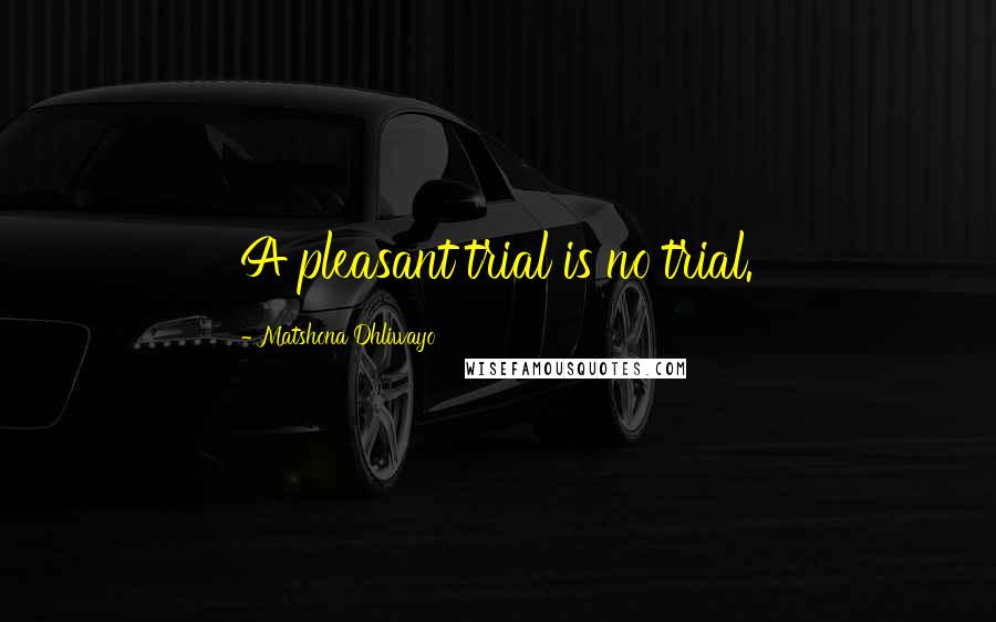 Matshona Dhliwayo Quotes: A pleasant trial is no trial.