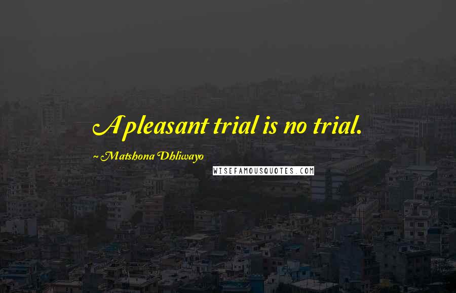 Matshona Dhliwayo Quotes: A pleasant trial is no trial.