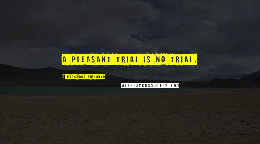 Matshona Dhliwayo Quotes: A pleasant trial is no trial.