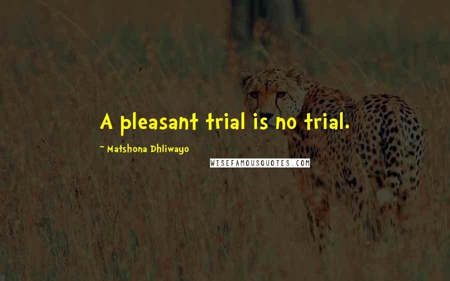 Matshona Dhliwayo Quotes: A pleasant trial is no trial.
