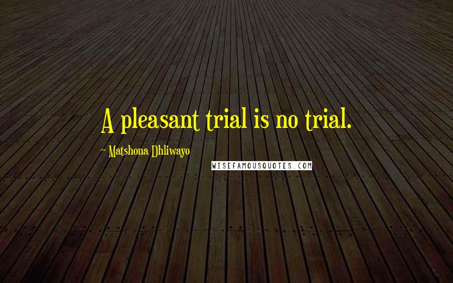 Matshona Dhliwayo Quotes: A pleasant trial is no trial.