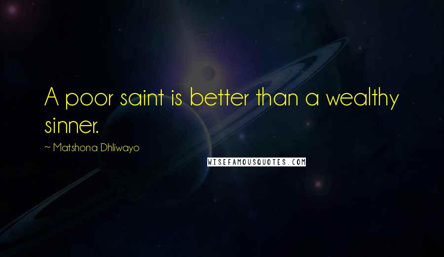 Matshona Dhliwayo Quotes: A poor saint is better than a wealthy sinner.