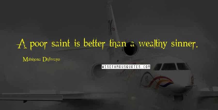 Matshona Dhliwayo Quotes: A poor saint is better than a wealthy sinner.