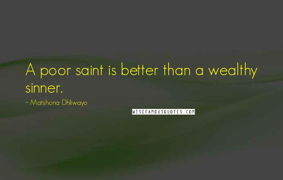 Matshona Dhliwayo Quotes: A poor saint is better than a wealthy sinner.