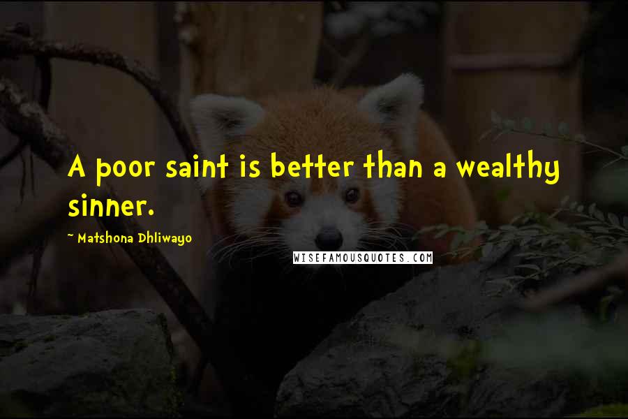 Matshona Dhliwayo Quotes: A poor saint is better than a wealthy sinner.