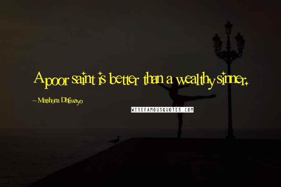 Matshona Dhliwayo Quotes: A poor saint is better than a wealthy sinner.