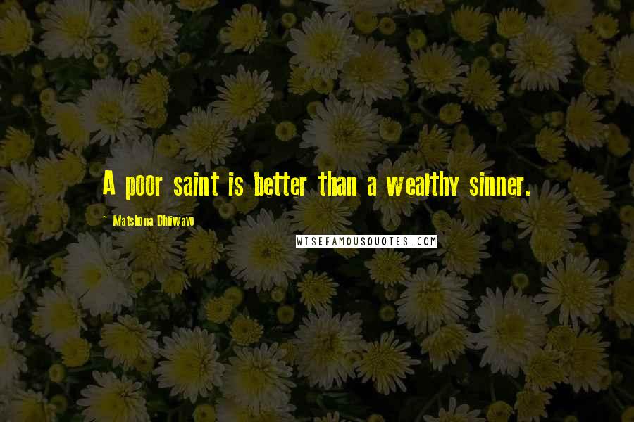 Matshona Dhliwayo Quotes: A poor saint is better than a wealthy sinner.