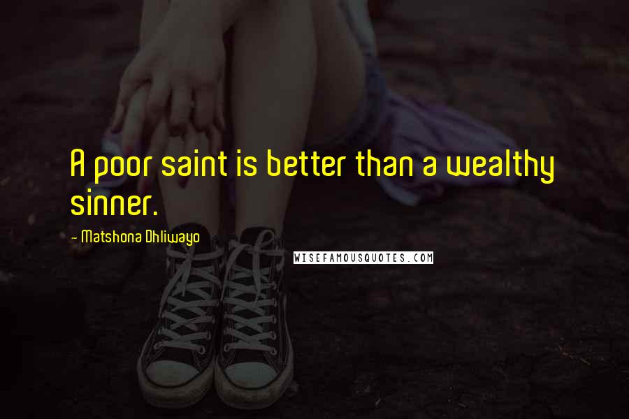 Matshona Dhliwayo Quotes: A poor saint is better than a wealthy sinner.