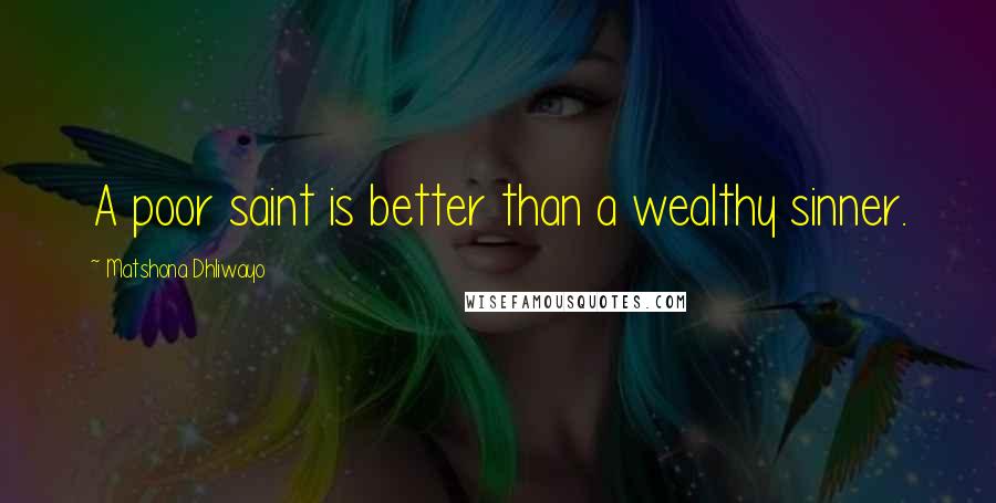 Matshona Dhliwayo Quotes: A poor saint is better than a wealthy sinner.