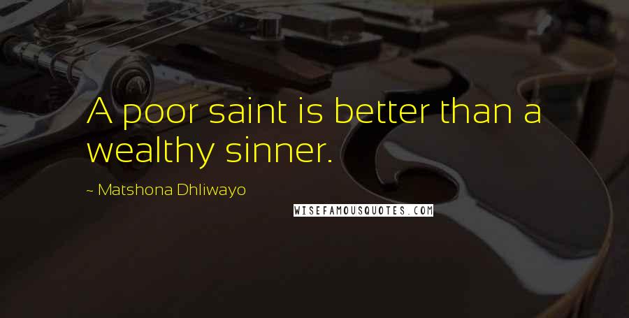 Matshona Dhliwayo Quotes: A poor saint is better than a wealthy sinner.