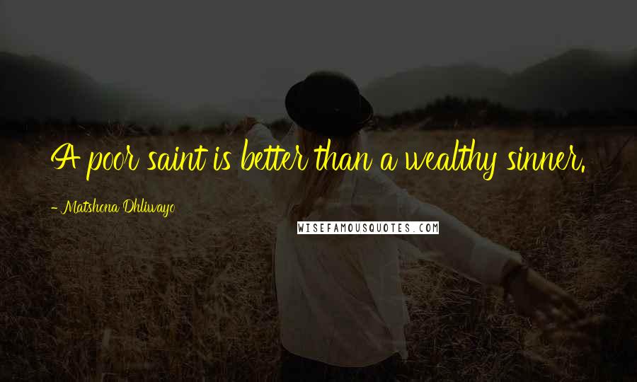 Matshona Dhliwayo Quotes: A poor saint is better than a wealthy sinner.