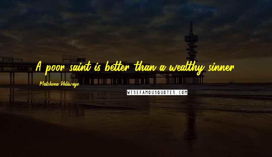 Matshona Dhliwayo Quotes: A poor saint is better than a wealthy sinner.