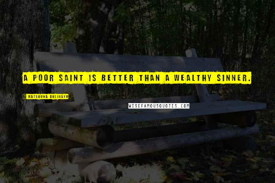 Matshona Dhliwayo Quotes: A poor saint is better than a wealthy sinner.