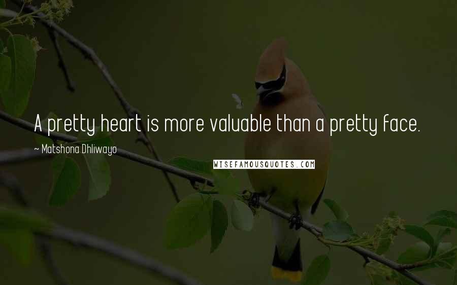 Matshona Dhliwayo Quotes: A pretty heart is more valuable than a pretty face.