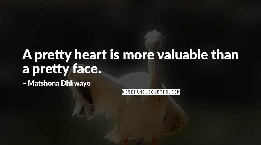 Matshona Dhliwayo Quotes: A pretty heart is more valuable than a pretty face.