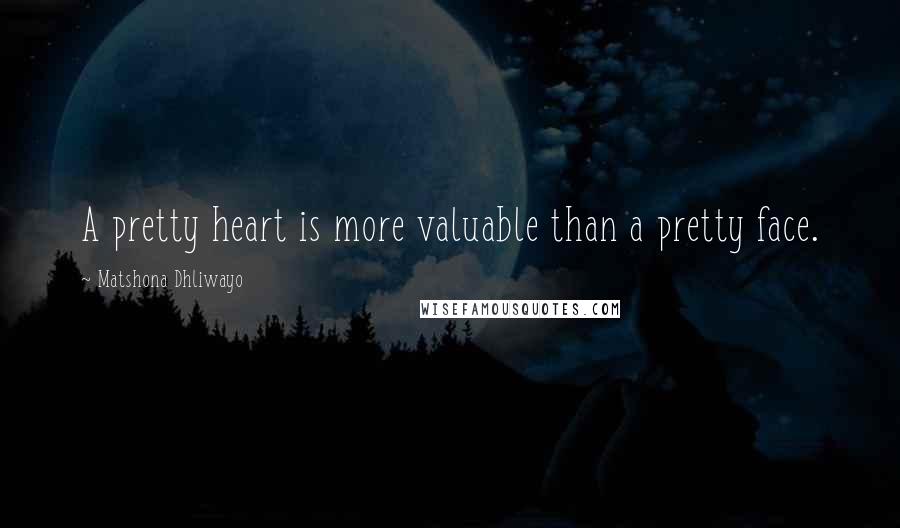 Matshona Dhliwayo Quotes: A pretty heart is more valuable than a pretty face.