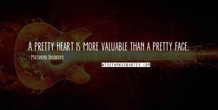 Matshona Dhliwayo Quotes: A pretty heart is more valuable than a pretty face.