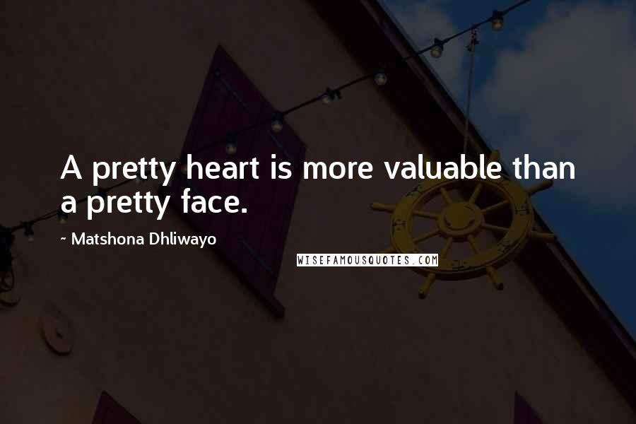 Matshona Dhliwayo Quotes: A pretty heart is more valuable than a pretty face.
