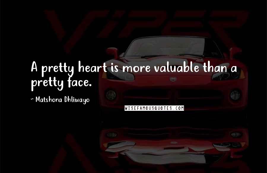 Matshona Dhliwayo Quotes: A pretty heart is more valuable than a pretty face.