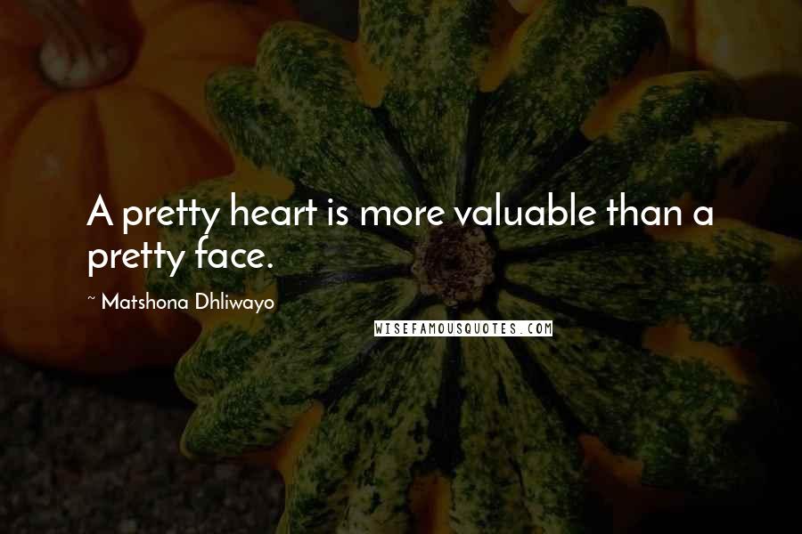 Matshona Dhliwayo Quotes: A pretty heart is more valuable than a pretty face.