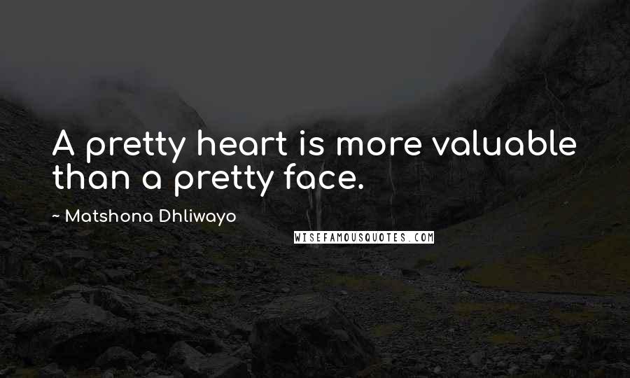 Matshona Dhliwayo Quotes: A pretty heart is more valuable than a pretty face.