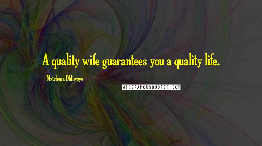 Matshona Dhliwayo Quotes: A quality wife guarantees you a quality life.