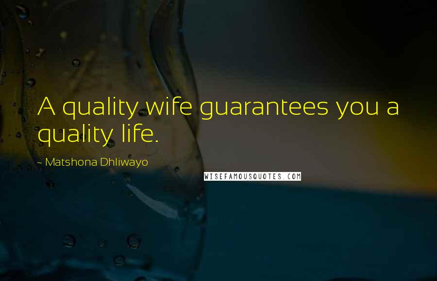 Matshona Dhliwayo Quotes: A quality wife guarantees you a quality life.