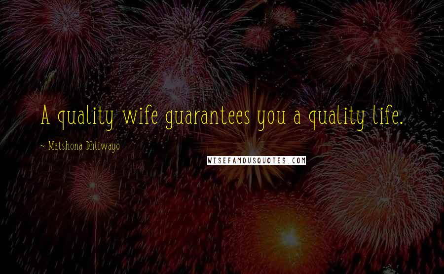 Matshona Dhliwayo Quotes: A quality wife guarantees you a quality life.