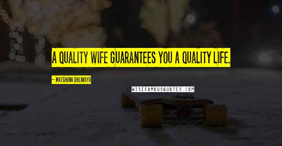 Matshona Dhliwayo Quotes: A quality wife guarantees you a quality life.