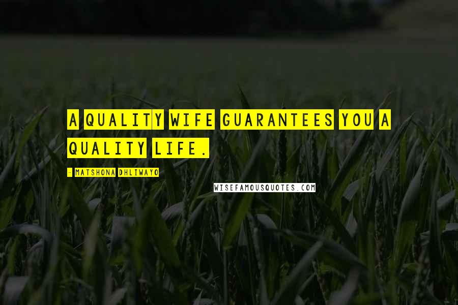 Matshona Dhliwayo Quotes: A quality wife guarantees you a quality life.