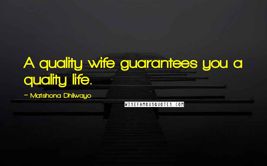 Matshona Dhliwayo Quotes: A quality wife guarantees you a quality life.