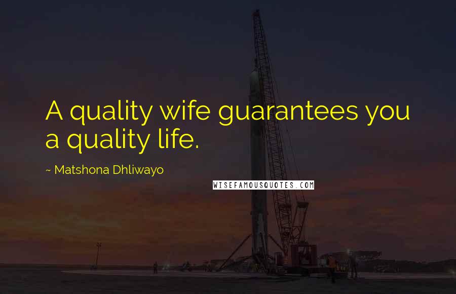 Matshona Dhliwayo Quotes: A quality wife guarantees you a quality life.