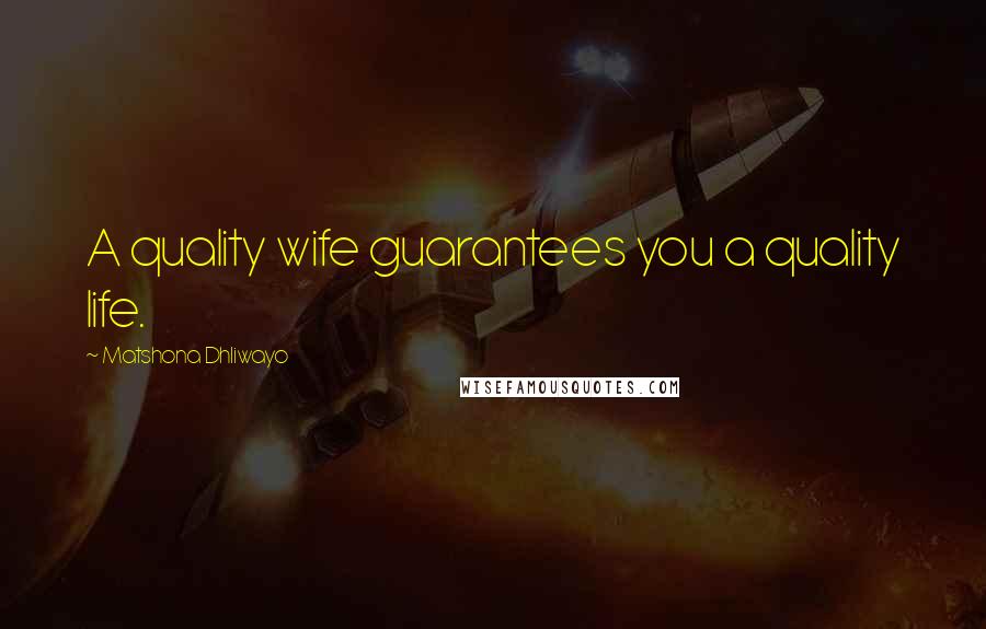 Matshona Dhliwayo Quotes: A quality wife guarantees you a quality life.