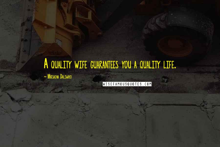 Matshona Dhliwayo Quotes: A quality wife guarantees you a quality life.
