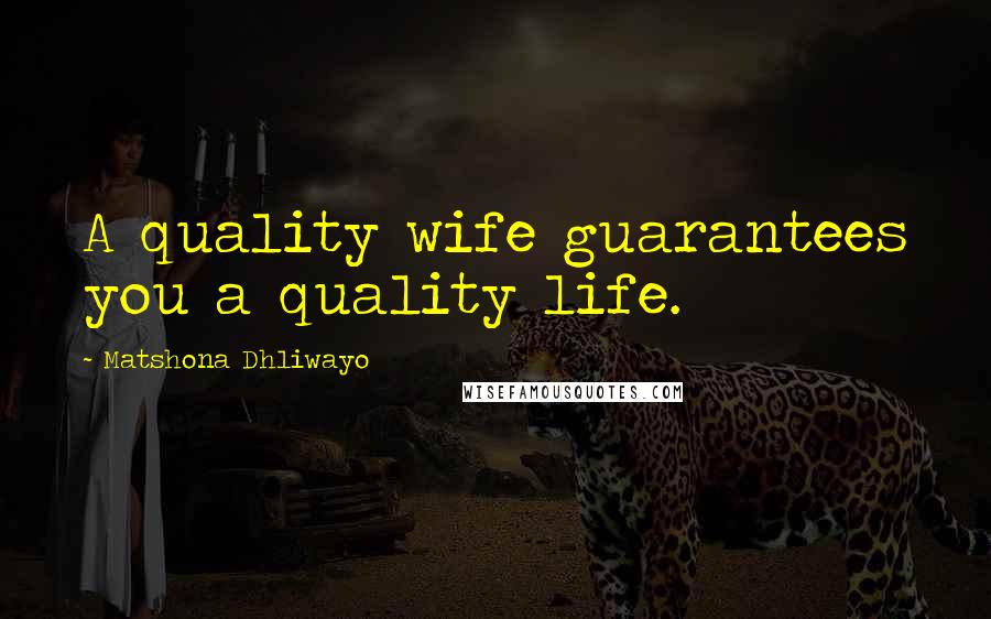 Matshona Dhliwayo Quotes: A quality wife guarantees you a quality life.