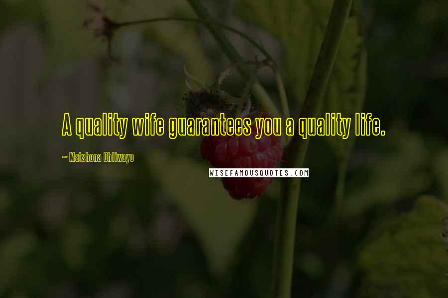 Matshona Dhliwayo Quotes: A quality wife guarantees you a quality life.