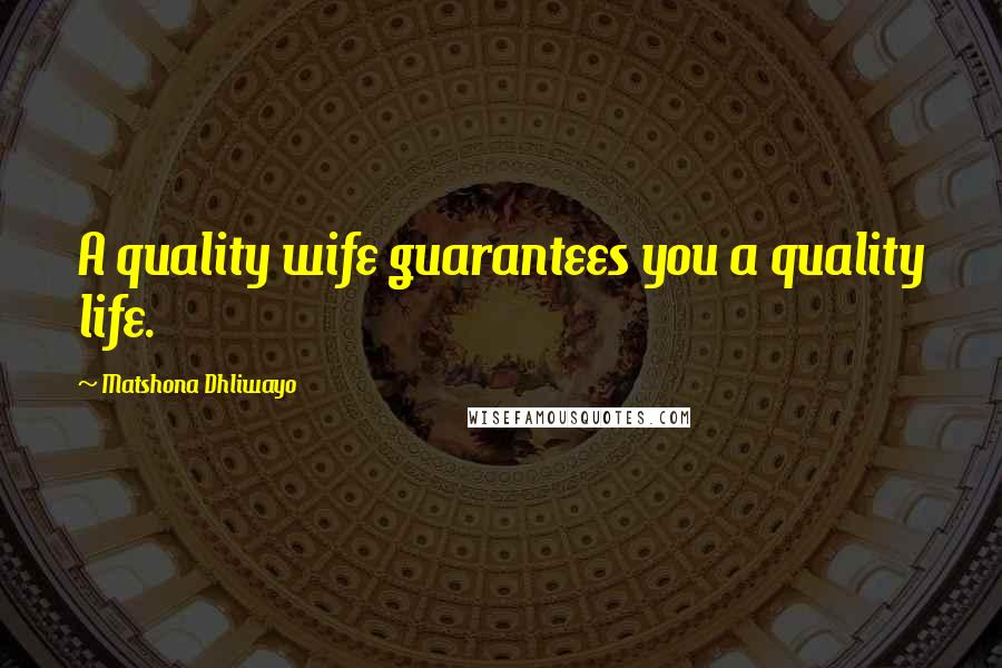 Matshona Dhliwayo Quotes: A quality wife guarantees you a quality life.
