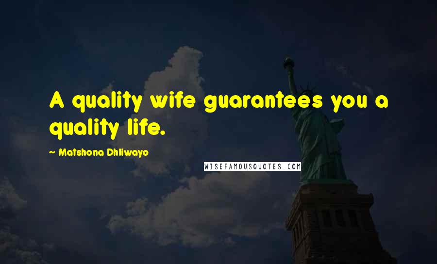 Matshona Dhliwayo Quotes: A quality wife guarantees you a quality life.