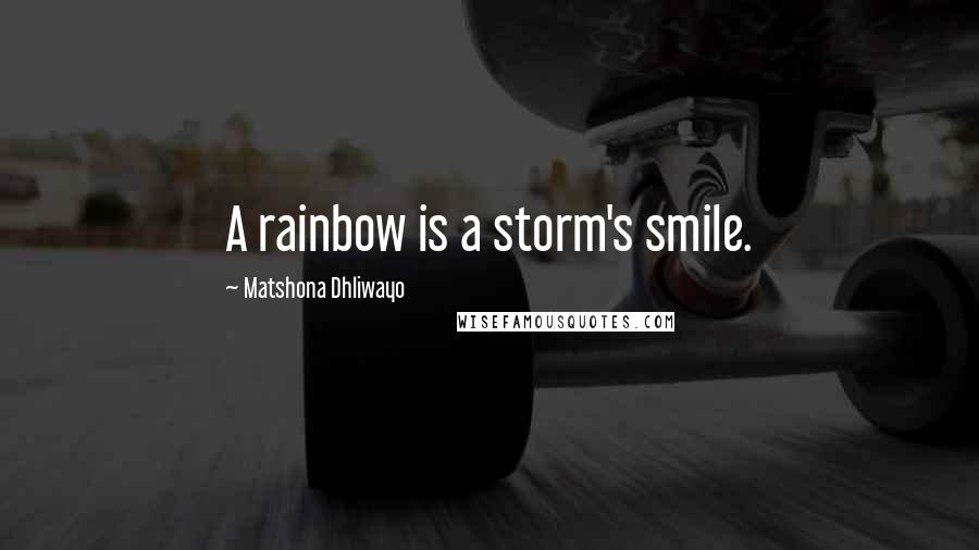 Matshona Dhliwayo Quotes: A rainbow is a storm's smile.