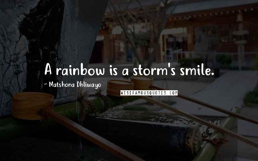 Matshona Dhliwayo Quotes: A rainbow is a storm's smile.