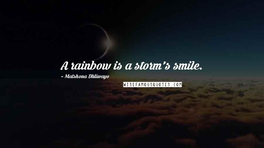 Matshona Dhliwayo Quotes: A rainbow is a storm's smile.
