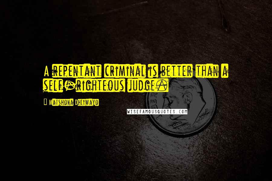 Matshona Dhliwayo Quotes: A repentant criminal is better than a self-righteous judge.