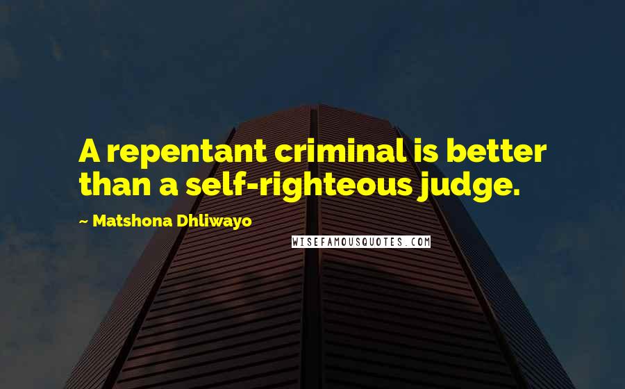 Matshona Dhliwayo Quotes: A repentant criminal is better than a self-righteous judge.