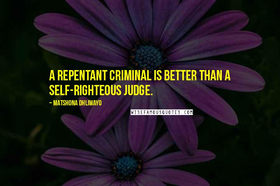 Matshona Dhliwayo Quotes: A repentant criminal is better than a self-righteous judge.