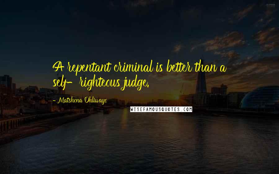 Matshona Dhliwayo Quotes: A repentant criminal is better than a self-righteous judge.