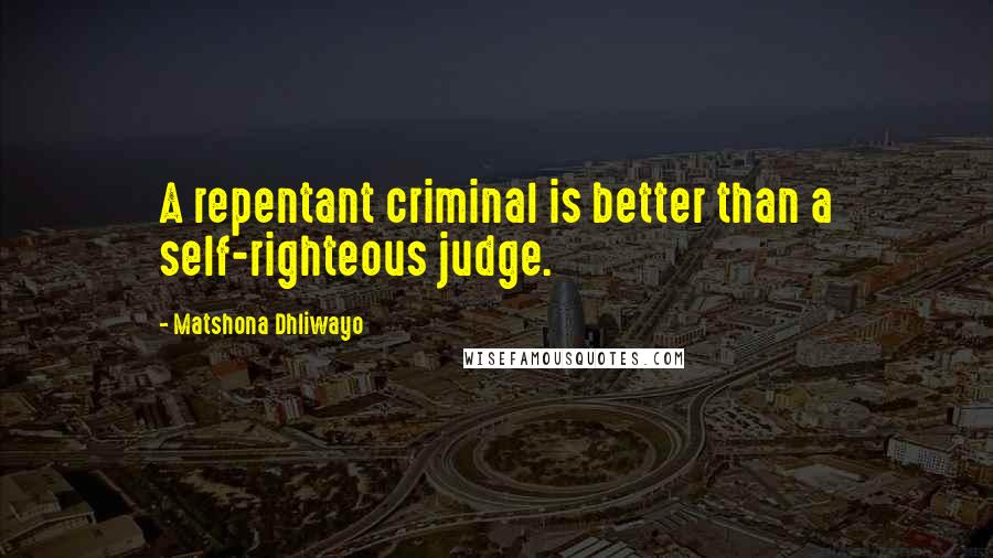 Matshona Dhliwayo Quotes: A repentant criminal is better than a self-righteous judge.