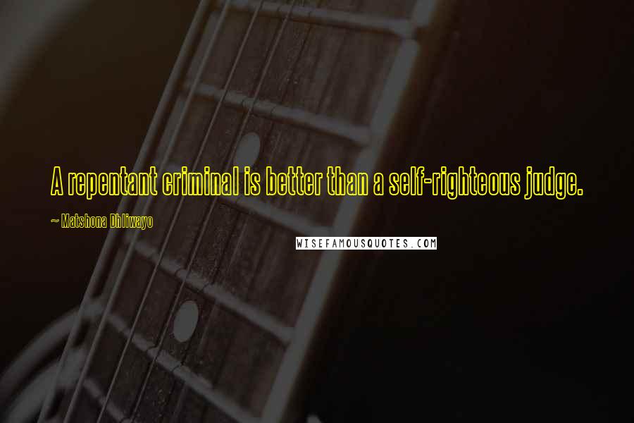 Matshona Dhliwayo Quotes: A repentant criminal is better than a self-righteous judge.