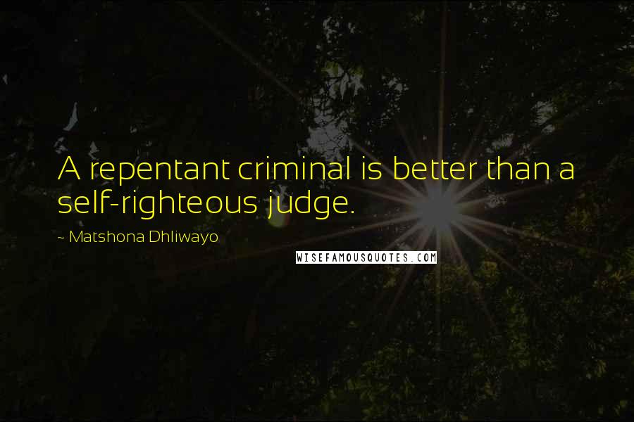 Matshona Dhliwayo Quotes: A repentant criminal is better than a self-righteous judge.